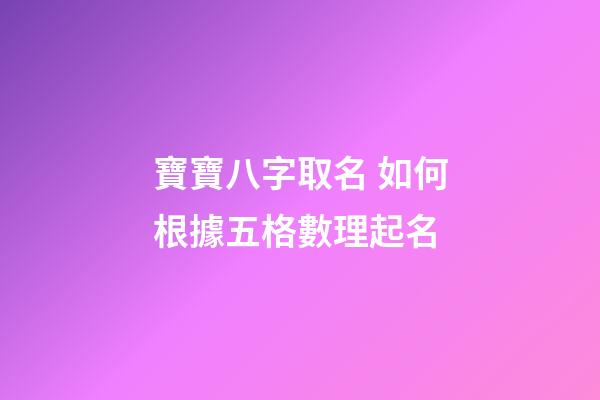 寶寶八字取名 如何根據五格數理起名